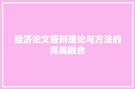经济论文答辩理论与方法的完美融合 经济论文答辩理论与方法的完美融合