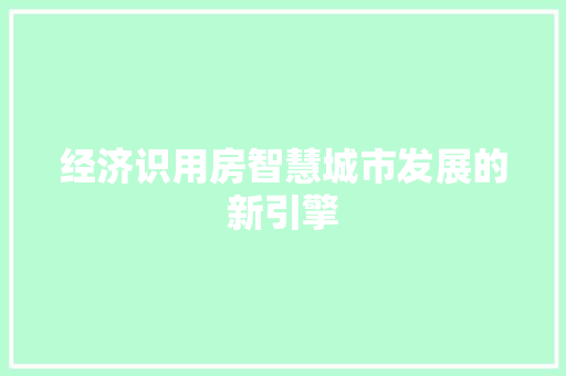 经济识用房智慧城市发展的新引擎 经济识用房智慧城市发展的新引擎
