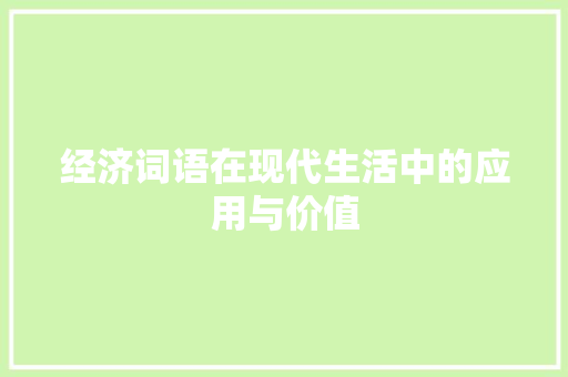 经济词语在现代生活中的应用与价值 经济词语在现代生活中的应用与价值