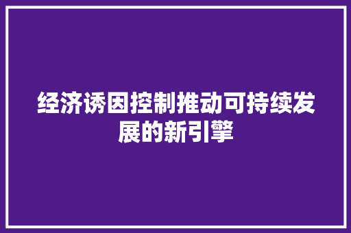 经济诱因控制推动可持续发展的新引擎 经济诱因控制推动可持续发展的新引擎