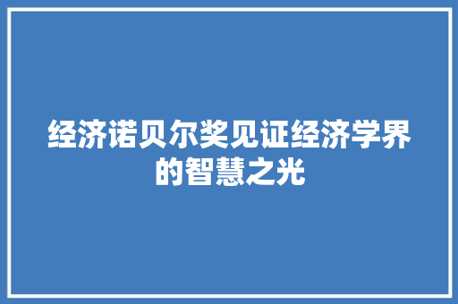 经济诺贝尔奖见证经济学界的智慧之光 经济诺贝尔奖见证经济学界的智慧之光