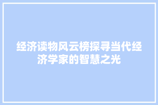 经济读物风云榜探寻当代经济学家的智慧之光 经济读物风云榜探寻当代经济学家的智慧之光