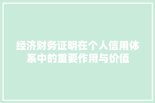 经济财务证明在个人信用体系中的重要作用与价值 经济财务证明在个人信用体系中的重要作用与价值
