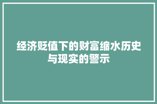 经济贬值下的财富缩水历史与现实的警示 经济贬值下的财富缩水历史与现实的警示