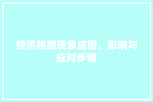 经济跑路现象成因、影响与应对步骤 经济跑路现象成因、影响与应对步骤