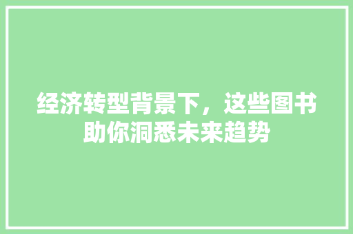 经济转型背景下,这些图书助你洞悉未来趋势 经济转型背景下,这些图书助你洞悉未来趋势