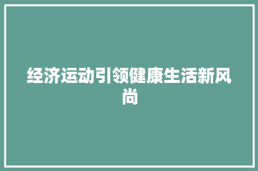 经济运动引领健康生活新风尚 经济运动引领健康生活新风尚