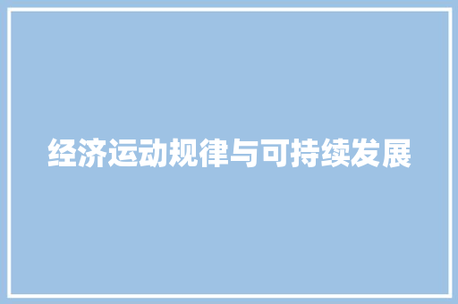 经济运动规律与可持续发展 经济运动规律与可持续发展