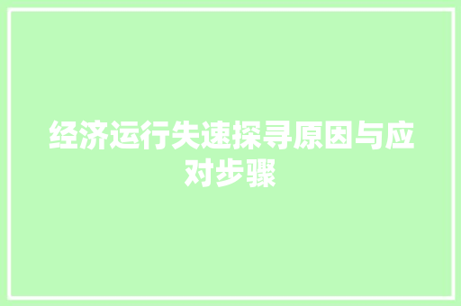 经济运行失速探寻原因与应对步骤 经济运行失速探寻原因与应对步骤