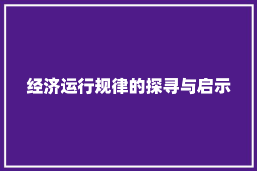 经济运行规律的探寻与启示 经济运行规律的探寻与启示