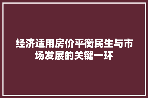 经济适用房价平衡民生与市场发展的关键一环 经济适用房价平衡民生与市场发展的关键一环