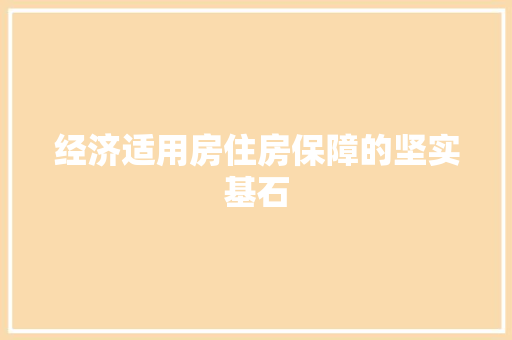 经济适用房住房保障的坚实基石 经济适用房住房保障的坚实基石