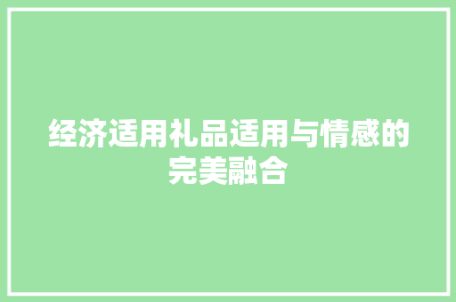 经济适用礼品适用与情感的完美融合 经济适用礼品适用与情感的完美融合