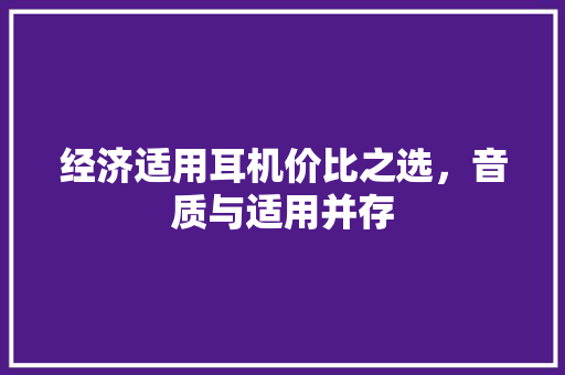 经济适用耳机价比之选,音质与适用并存 经济适用耳机价比之选,音质与适用并存