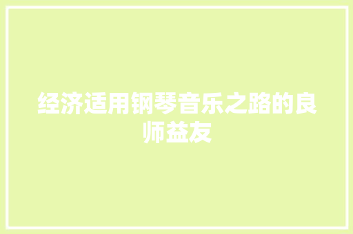 经济适用钢琴音乐之路的良师益友 经济适用钢琴音乐之路的良师益友