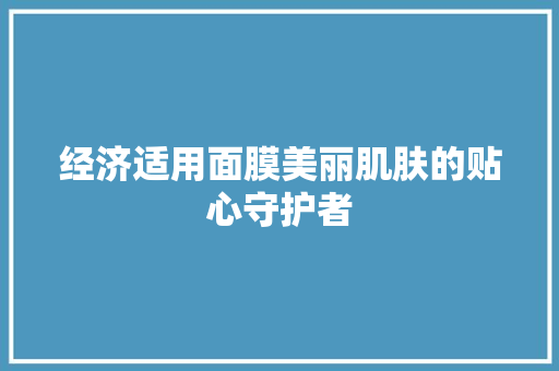 经济适用面膜美丽肌肤的贴心守护者 经济适用面膜美丽肌肤的贴心守护者