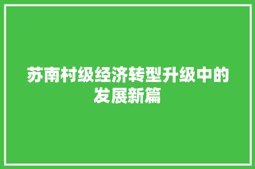 苏南村级经济转型升级中的发展新篇 苏南村级经济转型升级中的发展新篇