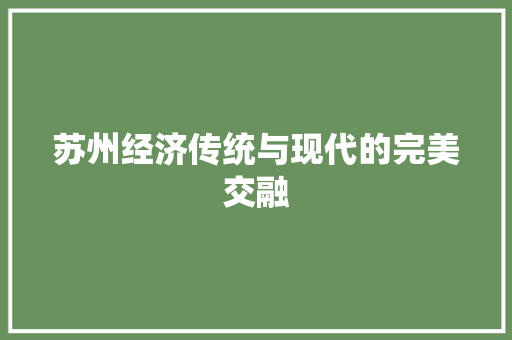 苏州经济传统与现代的完美交融 苏州经济传统与现代的完美交融