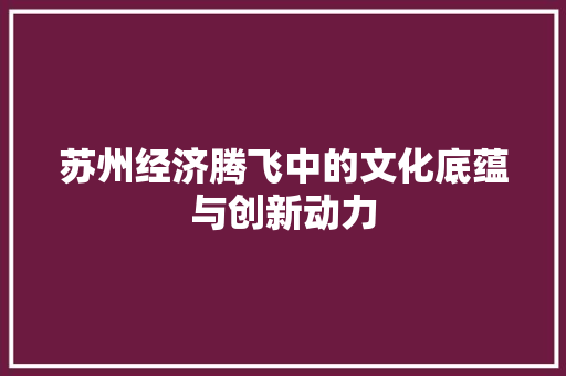 苏州经济腾飞中的文化底蕴与创新动力 苏州经济腾飞中的文化底蕴与创新动力