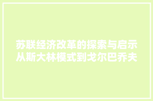 苏联经济改革的探索与启示从斯大林模式到戈尔巴乔夫改革