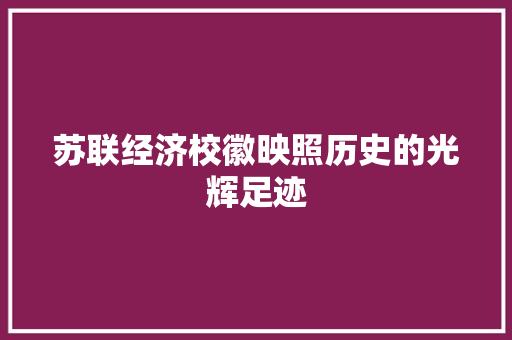 苏联经济校徽映照历史的光辉足迹 苏联经济校徽映照历史的光辉足迹
