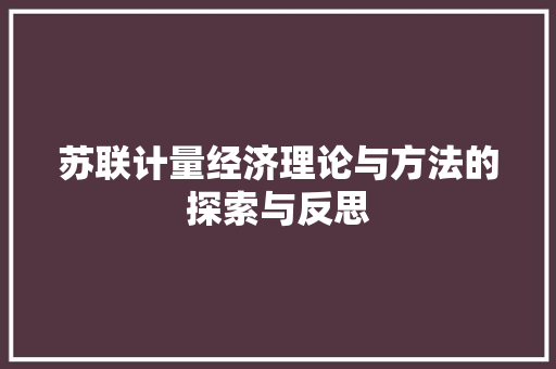 苏联计量经济理论与方法的探索与反思 苏联计量经济理论与方法的探索与反思