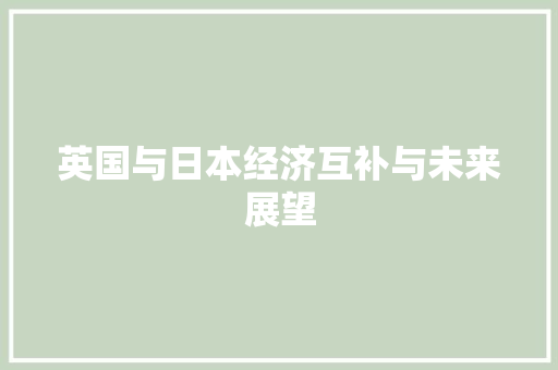 英国与日本经济互补与未来展望 英国与日本经济互补与未来展望