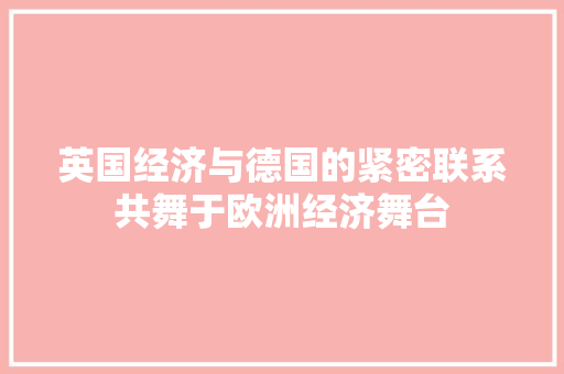 英国经济与德国的紧密联系共舞于欧洲经济舞台 英国经济与德国的紧密联系共舞于欧洲经济舞台