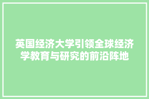 英国经济大学引领全球经济学教育与研究的前沿阵地 英国经济大学引领全球经济学教育与研究的前沿阵地