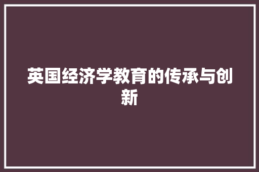 英国经济学教育的传承与创新 英国经济学教育的传承与创新