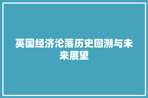 英国经济沦落历史回溯与未来展望 英国经济沦落历史回溯与未来展望