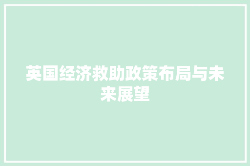 英国经济救助政策布局与未来展望 英国经济救助政策布局与未来展望