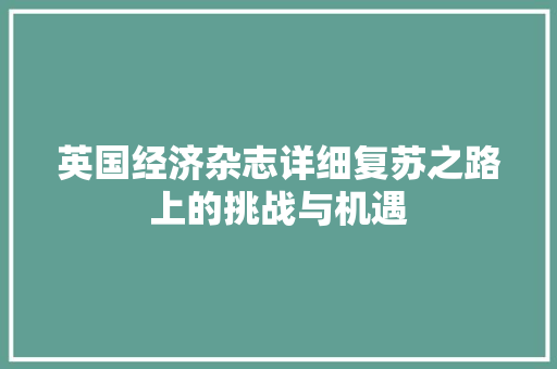 英国经济杂志详细复苏之路上的挑战与机遇 英国经济杂志详细复苏之路上的挑战与机遇