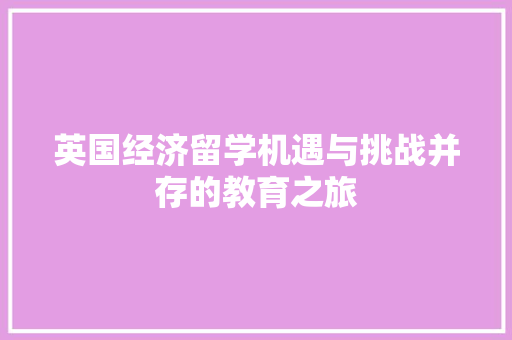 英国经济留学机遇与挑战并存的教育之旅 英国经济留学机遇与挑战并存的教育之旅