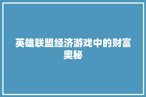 英雄联盟经济游戏中的财富奥秘 英雄联盟经济游戏中的财富奥秘