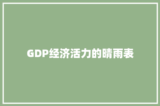GDP经济活力的晴雨表 GDP经济活力的晴雨表