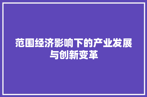 范围经济影响下的产业发展与创新变革 范围经济影响下的产业发展与创新变革