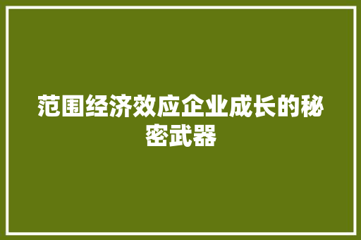 范围经济效应企业成长的秘密武器 范围经济效应企业成长的秘密武器