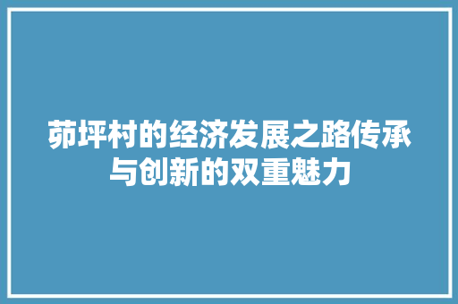 茆坪村的经济发展之路传承与创新的双重魅力 茆坪村的经济发展之路传承与创新的双重魅力