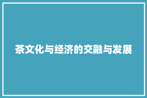茶文化与经济的交融与发展 茶文化与经济的交融与发展