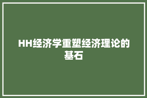 HH经济学重塑经济理论的基石 HH经济学重塑经济理论的基石
