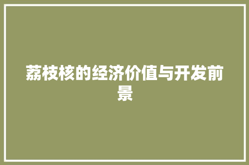 荔枝核的经济价值与开发前景 荔枝核的经济价值与开发前景