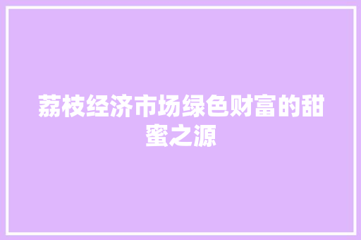 荔枝经济市场绿色财富的甜蜜之源 荔枝经济市场绿色财富的甜蜜之源