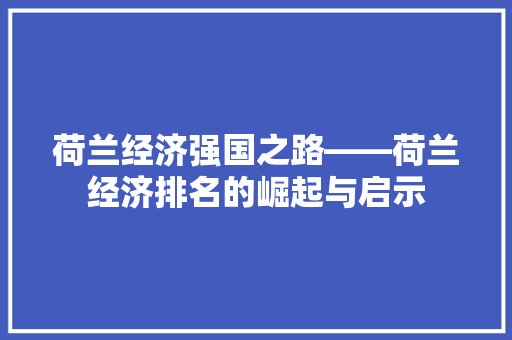 荷兰经济强国之路——荷兰经济排名的崛起与启示 荷兰经济强国之路——荷兰经济排名的崛起与启示