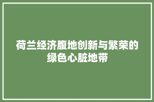 荷兰经济腹地创新与繁荣的绿色心脏地带 荷兰经济腹地创新与繁荣的绿色心脏地带