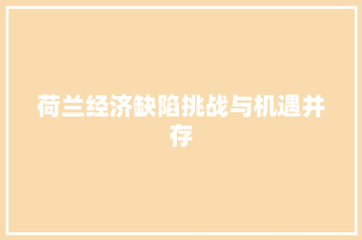 荷兰经济缺陷挑战与机遇并存 荷兰经济缺陷挑战与机遇并存