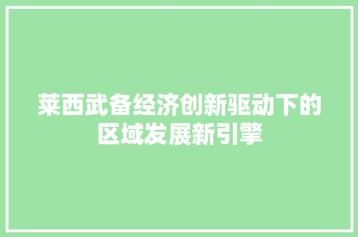 莱西武备经济创新驱动下的区域发展新引擎 莱西武备经济创新驱动下的区域发展新引擎