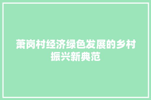 萧岗村经济绿色发展的乡村振兴新典范