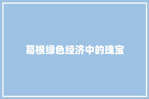 葛根绿色经济中的瑰宝