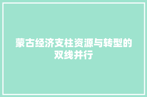 蒙古经济支柱资源与转型的双线并行 蒙古经济支柱资源与转型的双线并行